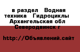  в раздел : Водная техника » Гидроциклы . Архангельская обл.,Северодвинск г.
